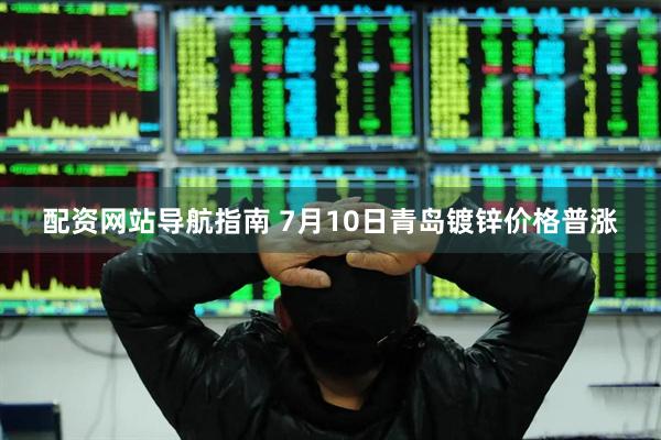 配资网站导航指南 7月10日青岛镀锌价格普涨