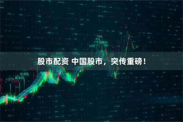 股市配资 中国股市，突传重磅！