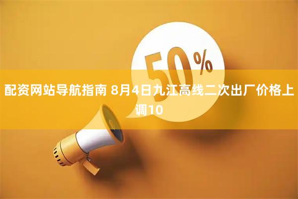 配资网站导航指南 8月4日九江高线二次出厂价格上调10