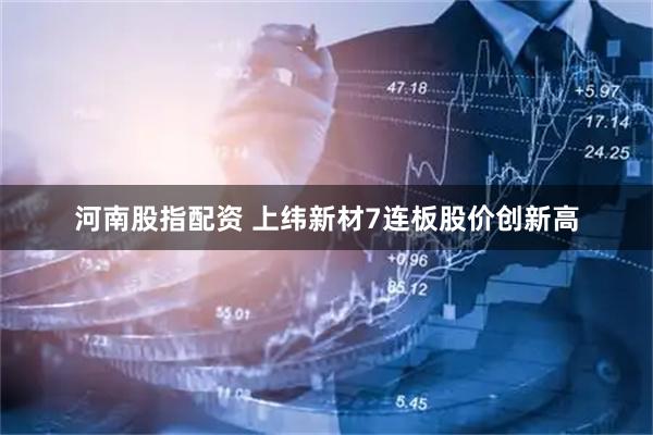 河南股指配资 上纬新材7连板股价创新高