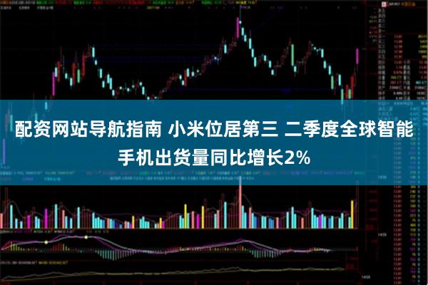 配资网站导航指南 小米位居第三 二季度全球智能手机出货量同比增长2%