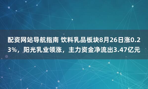 配资网站导航指南 饮料乳品板块8月26日涨0.23%，阳光乳业领涨，主力资金净流出3.47亿元